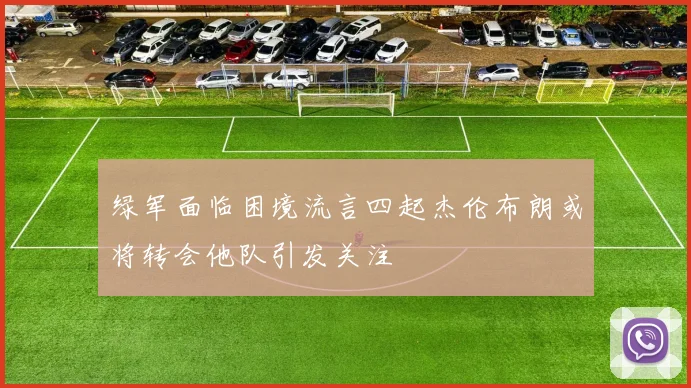 绿军面临困境流言四起杰伦布朗或将转会他队引发关注