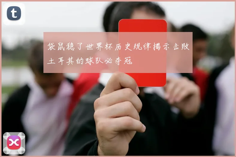 袋鼠稳了世界杯历史规律揭示击败土耳其的球队必夺冠